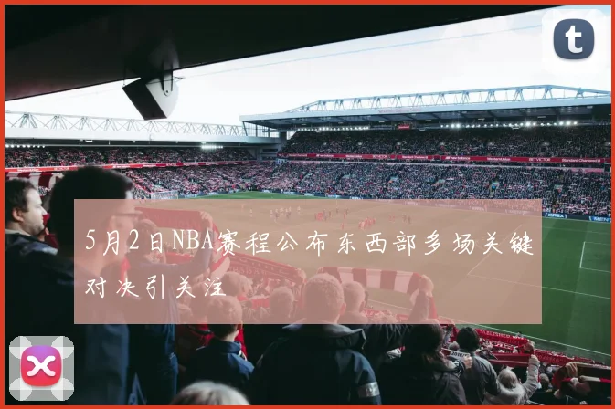 5月2日NBA赛程公布东西部多场关键对决引关注