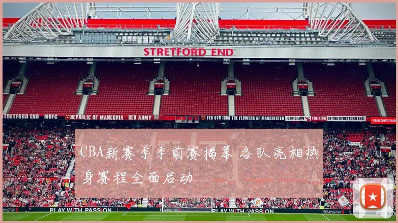 CBA新赛季季前赛揭幕 各队亮相热身赛程全面启动