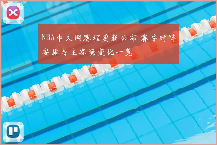 NBA中文网赛程更新公布 赛季对阵安排与主客场变化一览