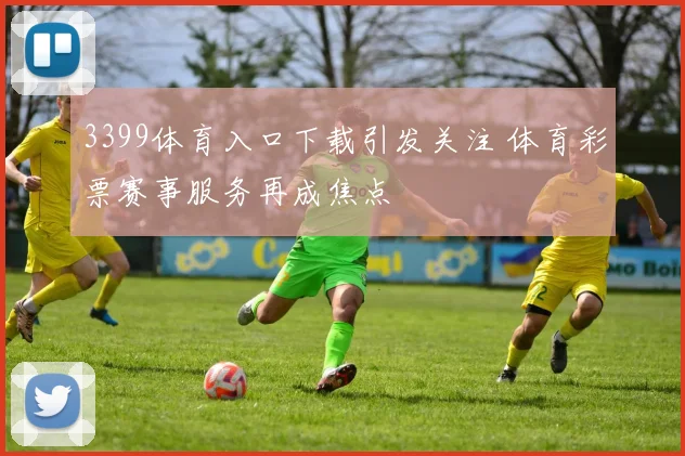 3399体育入口下载引发关注 体育彩票赛事服务再成焦点