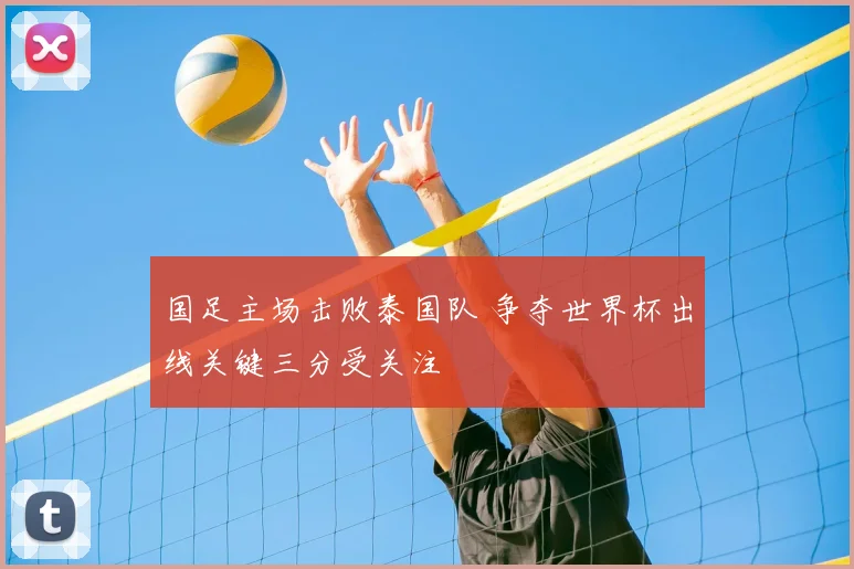 国足主场击败泰国队 争夺世界杯出线关键三分受关注
