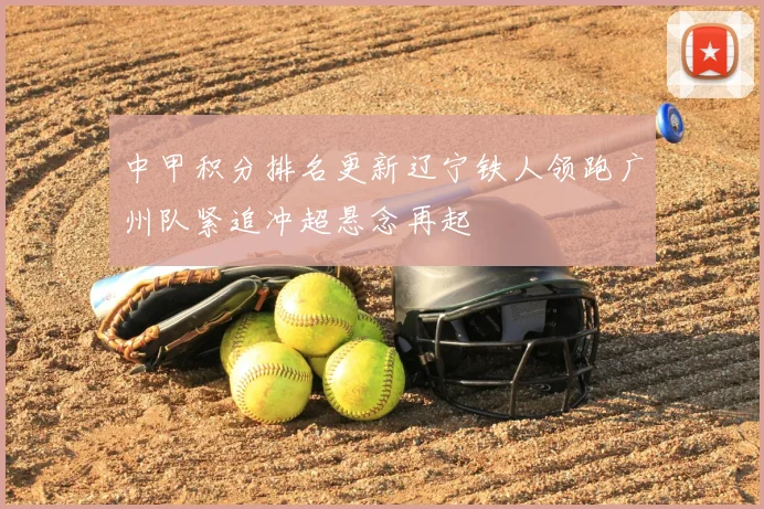 中甲积分排名更新辽宁铁人领跑广州队紧追冲超悬念再起