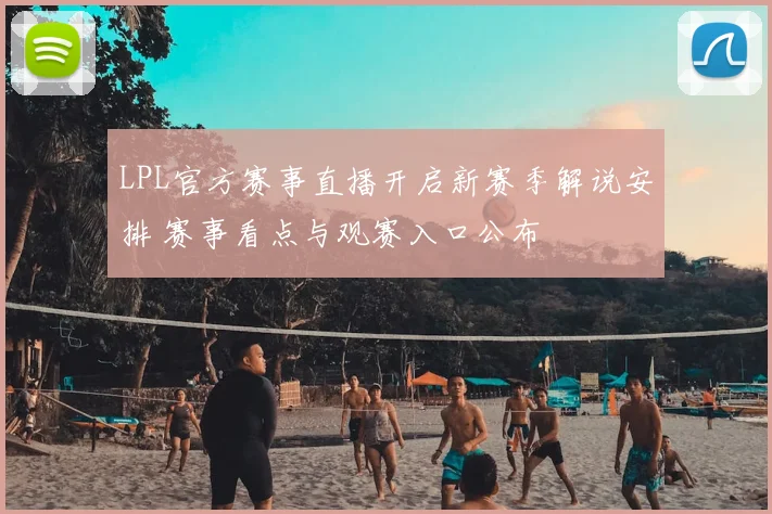 LPL官方赛事直播开启新赛季解说安排 赛事看点与观赛入口公布